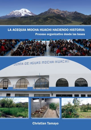 LA ACEQUIA MOCHA HUACHI HACIENDO HISTORIA:
Proceso organizativo desde las bases
Christian Tamayo
 