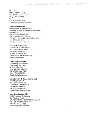 Mina Kato
FUNDACENTRO - BAHIA
C/o 1521 E. Franklin St. C302
Chapel Hill, NC 275 14
USA
Tel: +1 (919) 960 9922
E-mail: Mina.Kato@sph.unc.edu

Luiz Carlos Morrone
Departamento de Medicina Social
Faculdade de Ciencias Medicas da Santa Casa,
SPo Paulo, SP
Rua Dr. Cesario Mota Jr., 61
CEP 0122 1-020 - SPo Paulo, SP
Tel: +(55-11) 224-0122, ramais 5648 e 5580
Fax: (55-1 1) 222-0432
E-mail:morronelc@uol.com.br

Edna Madeira Nogueira
Universidade Federal da Bahia
Rua Caetano Moura, 609/402
Edf.Arlene - FederqPo
40.2 10-340 Salvador,Ba.
Telefax: (071) 235-7559/245-7540
E-mail: edna@ufba.br

D i o g o P u p o Nogueira
Facultade de Saude Publica,
Universidade SPo Paulo
Av. Dr.Arnaldo, 7 15,
1246904 - SPo Paulo - SP
Tel: +(55 11) 3066 7722
Fax: +(55 11) 853 0681
E-mail: dignog@sti.com.br

Irene Ferreira de Souza Duarte Saad
FUNDACENTRO - SP
Rua Capote Valente, 7 10
CEP 05409-002 SPo Paulo, SP
Tel: +(55 11) 3066 6147
Fax: +(55 11) 3066 6341
E-mail address: isaad@ibm.net

Mary Rosa Santiago Silva
UNESP - Instituto de Quimica
Rua Francisco Degni,
S/N - Quitandinha, 14800-900 Araraquara, SP
Tel: + (55 16) 232-2022 ext. 158
Fax: + (55 16) 222-7932
E-mail:mssqam@iq.unesp.br
 
