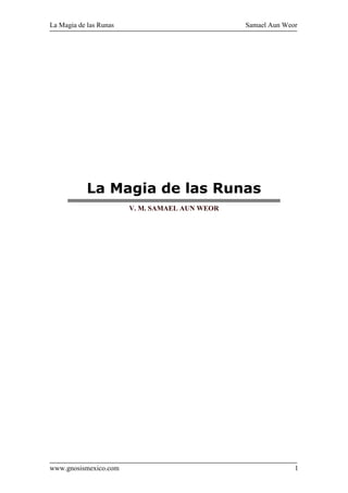 La Magia de las Runas Samael Aun Weor
www.gnosismexico.com 1
La Magia de las Runas
V. M. SAMAEL AUN WEOR
 