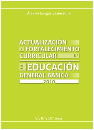 Área de Lengua y Literatura




ACTUALIZACIÓN
  FORTALECIMIENTO
CURRICULAR
  EDUCACIÓN
GENERAL BÁSICA




       8.º, 9.º y 10.º años
 