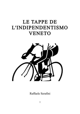 LE TAPPE DE
L'INDIPENDENTISMO
VENETO
Raffaele Serafini
1
 