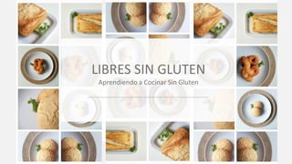 LIBRES SIN GLUTEN
Aprendiendo a Cocinar Sin Gluten
1
 