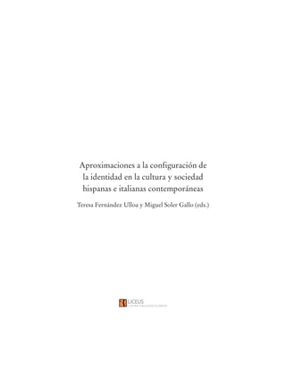 Aproximaciones a la configuración de
la identidad en la cultura y sociedad
hispanas e italianas contemporáneas
Teresa Fernández Ulloa y Miguel Soler Gallo (eds.)
 