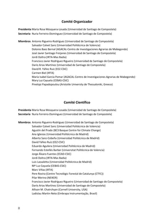 II
Comité Organizador
Presidenta María Rosa Mosquera-Losada (Universidad de Santiago de Compostela)
Secretaria Nuria Ferreiro-Domínguez (Universidad de Santiago de Compostela)
Miembros Antonio Rigueiro-Rodríguez (Universidad de Santiago de Compostela)
Salvador Calvet Sanz (Universidad Politécnica de Valencia)
Dolores Baez Bernal (AGACAL-Centro de Investigaciones Agrarias de Mabegondo)
José Javier Santiago Freijanes (Universidad de Santiago de Compostela)
Jordi Doltra (IRTA-Mas Badia)
Francisco Javier Rodríguez Rigueiro (Universidad de Santiago de Compostela)
Darío Arias Martínez (Universidad de Santiago de Compostela)
David R. Yáñez Ruiz (EEZ-CSIC)
Carmen Biel (IRTA)
María Isabel García Pomar (AGACAL-Centro de Investigaciones Agrarias de Mabegondo)
Mary Luz Cayuela (CEBAS-CSIC)
Pinelopi Papadopoulou (Αristotle Uniνersity de Τhessaloniki, Greece)
Comité Científico
Presidenta María Rosa Mosquera-Losada (Universidad de Santiago de Compostela)
Secretaria Nuria Ferreiro-Domínguez (Universidad de Santiago de Compostela)
Miembros Antonio Rigueiro-Rodríguez (Universidad de Santiago de Compostela)
Salvador Calvet Sanz (Universidad Politécnica de Valencia)
Agustín del Prado (BC3 Basque Centre for Climate Change)
Ana Iglesias (Universidad Politécnica de Madrid)
Alberto Sanz-Cobeña (Universidad Politécnica de Madrid)
David Yáñez-Ruíz (EEZ-CSIC)
Eduardo Aguilera (Universidad Politécnica de Madrid)
Fernando Estellés Barber (Universitat Politècnica de Valencia)
Jorge Álvaro Fuentes (EEAD-CSIC)
Jordi Doltra (IRTA-Mas Badia)
Luis Lassaletta (Universidad Politécnica de Madrid)
Mª Luz Cayuela (CEBAS-CSIC)
Marc Viñas (IRTA)
Pere Rovira (Centre Tecnològic Forestal de Catalunya (CTFC))
Pilar Merino (NEIKER)
Francisco Javier Rodríguez Rigueiro (Universidad de Santiago de Compostela)
Darío Arias Martínez (Universidad de Santiago de Compostela)
Allison M. Chatrchyan (Cornell University, USA)
Ladislau Martin-Neto (Embrapa Instrumentação, Brasil)
 