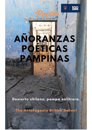 AÑORANZAS
POÉTICAS
PAMPINAS
Poesía
Desierto chileno, pampa salitrera.
The Antofagasta British School
 