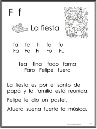 F f
Profra.LourdesElizabethOcampoMartínez 37
La fiesta
fea fina foco fama
Faro Felipe fuera
La fiesta es por el santo de
papá y la familia está reunida.
Felipe le dio un pastel.
Afuera suena fuerte la música.
fa fe fi fo fu
Fa Fe Fi Fo Fu
 