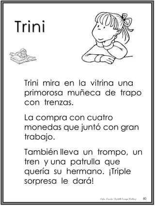 Profra. Lourdes Elizabeth Ocampo Martínez 80
Trini mira en la vitrina una
primorosa muñeca de trapo
con trenzas.
La compra con cuatro
monedas que juntó con gran
trabajo.
También lleva un trompo, un
tren y una patrulla que
quería su hermano. ¡Triple
sorpresa le dará!
Trini
 