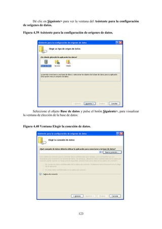 123
Dé clic en Siguiente> para ver la ventana del Asistente para la configuración
de orígenes de datos.
Figura 4.39 Asistente para la configuración de orígenes de datos.
Seleccione el objeto Base de datos y pulse el botón Siguiente>, para visualizar
la ventana de elección de la base de datos:
Figura 4.40 Ventana Elegir la conexión de datos.
 
