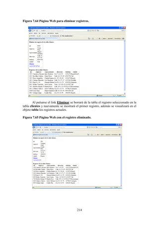 214
Figura 7.64 Página Web para eliminar registros.
Al pulsarse el link Eliminar se borrará de la tabla el registro seleccionado en la
tabla clientes y nuevamente se mostrará el primer registro, además se visualizará en el
objeto tabla los registros actuales.
Figura 7.65 Página Web con el registro eliminado.
 