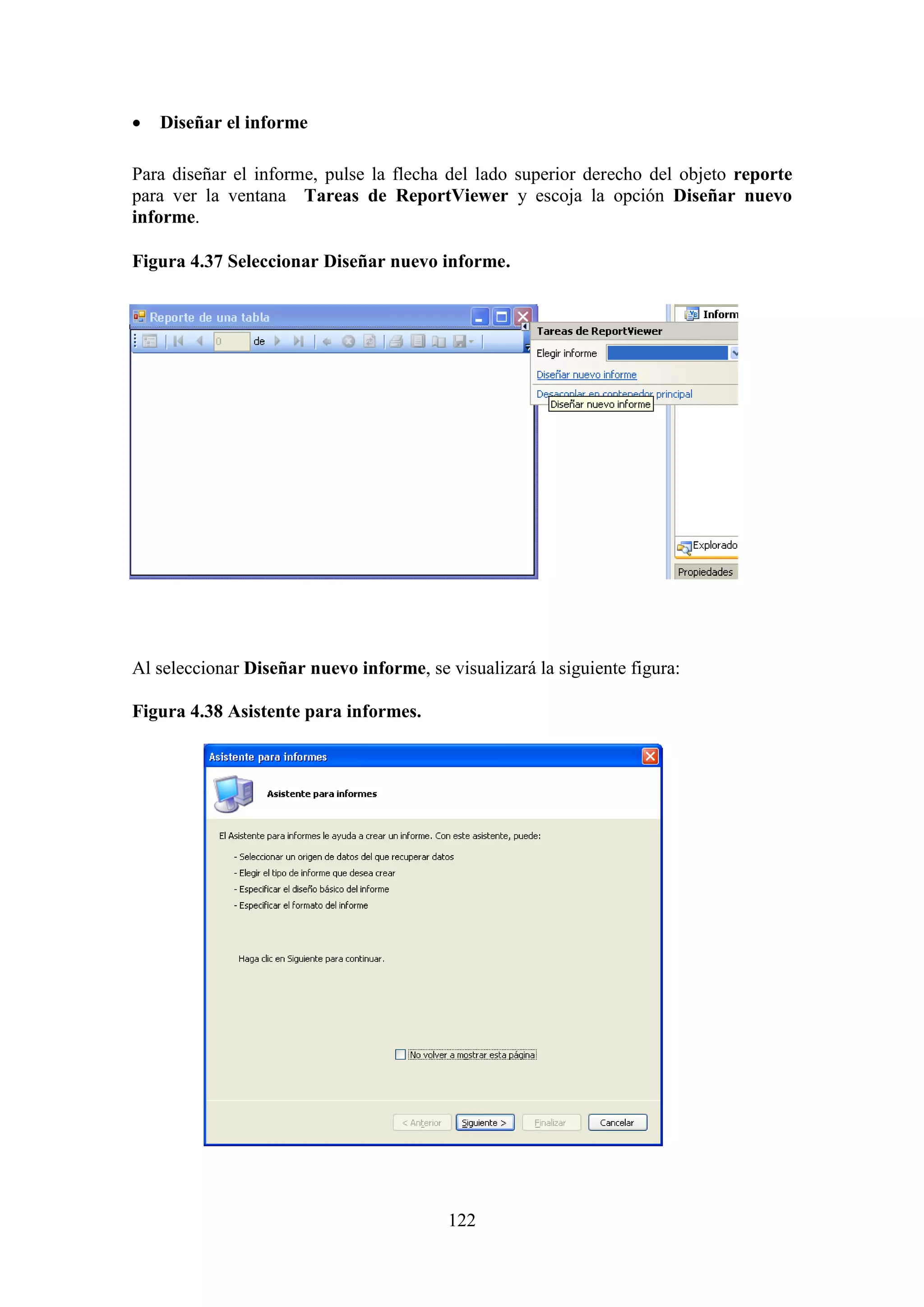 122
 Diseñar el informe
Para diseñar el informe, pulse la flecha del lado superior derecho del objeto reporte
para ver la ventana Tareas de ReportViewer y escoja la opción Diseñar nuevo
informe.
Figura 4.37 Seleccionar Diseñar nuevo informe.
Al seleccionar Diseñar nuevo informe, se visualizará la siguiente figura:
Figura 4.38 Asistente para informes.
 
