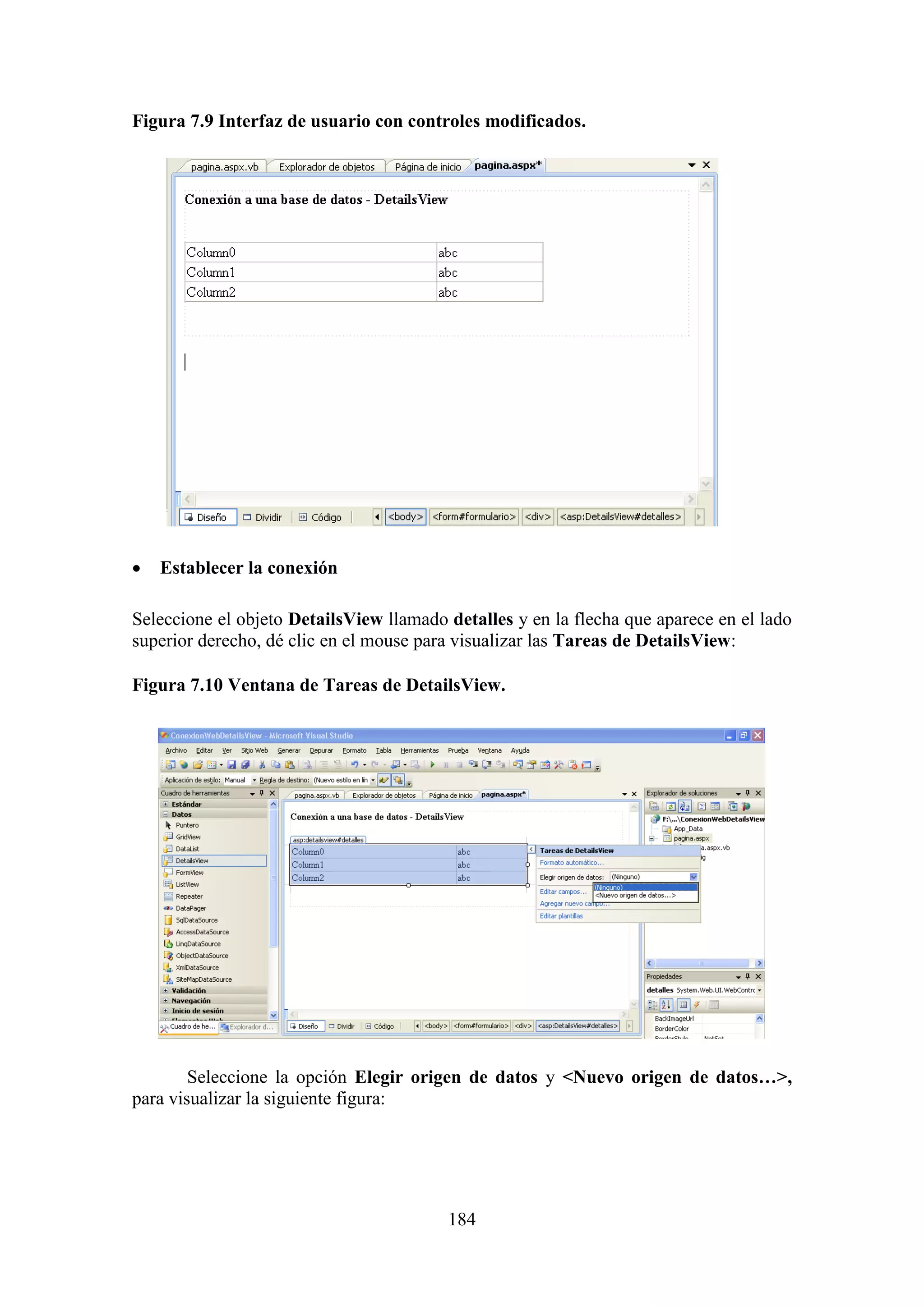 184
Figura 7.9 Interfaz de usuario con controles modificados.
 Establecer la conexión
Seleccione el objeto DetailsView llamado detalles y en la flecha que aparece en el lado
superior derecho, dé clic en el mouse para visualizar las Tareas de DetailsView:
Figura 7.10 Ventana de Tareas de DetailsView.
Seleccione la opción Elegir origen de datos y <Nuevo origen de datos…>,
para visualizar la siguiente figura:
 