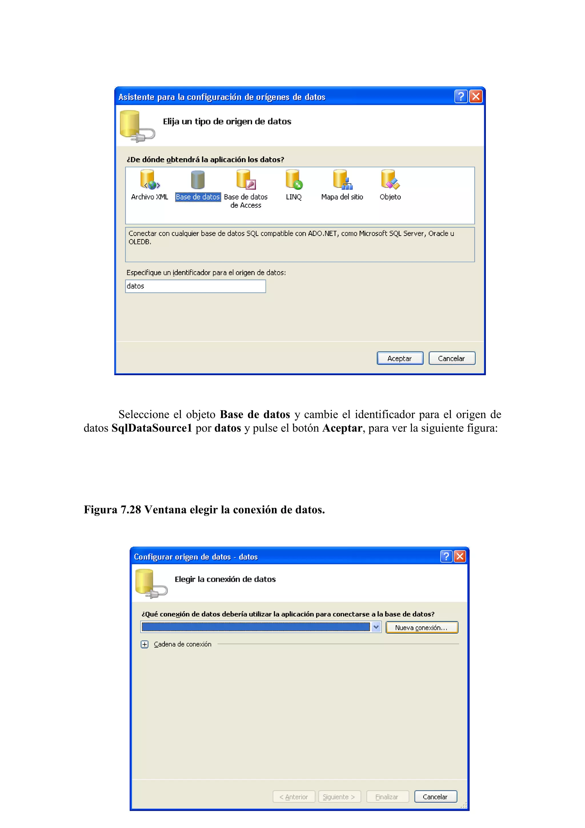 194
Seleccione el objeto Base de datos y cambie el identificador para el origen de
datos SqlDataSource1 por datos y pulse el botón Aceptar, para ver la siguiente figura:
Figura 7.28 Ventana elegir la conexión de datos.
 
