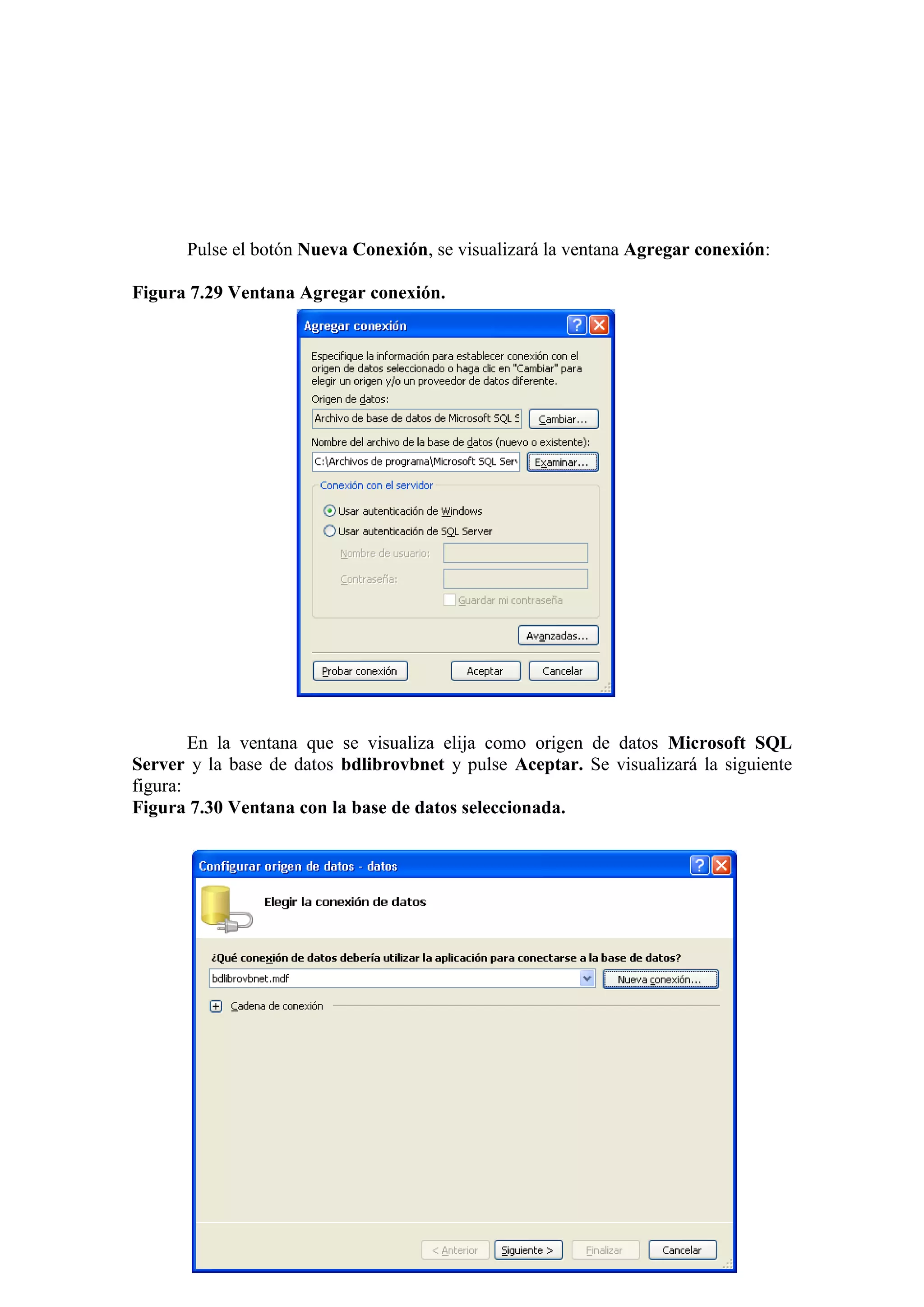 195
Pulse el botón Nueva Conexión, se visualizará la ventana Agregar conexión:
Figura 7.29 Ventana Agregar conexión.
En la ventana que se visualiza elija como origen de datos Microsoft SQL
Server y la base de datos bdlibrovbnet y pulse Aceptar. Se visualizará la siguiente
figura:
Figura 7.30 Ventana con la base de datos seleccionada.
 