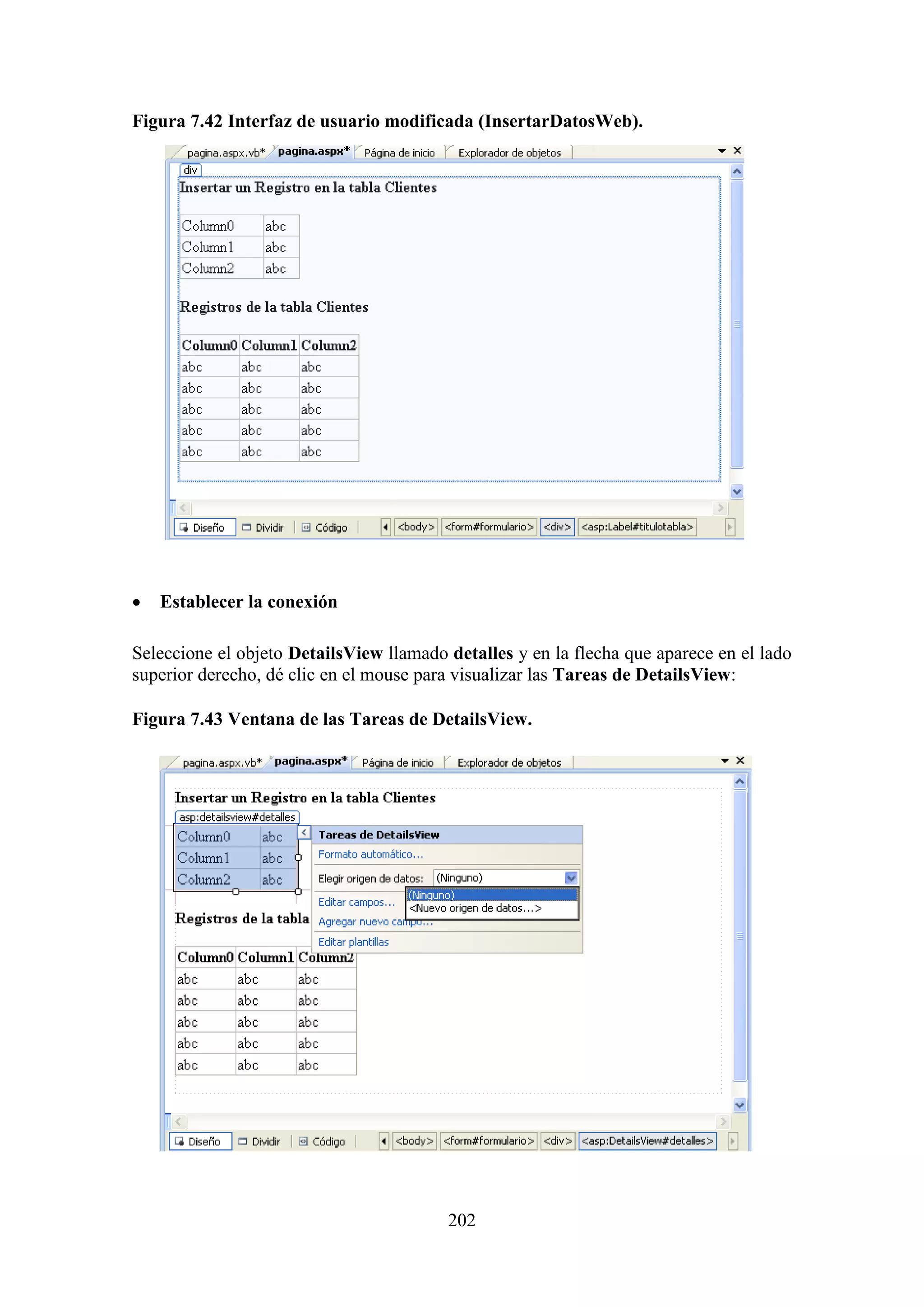 202
Figura 7.42 Interfaz de usuario modificada (InsertarDatosWeb).
 Establecer la conexión
Seleccione el objeto DetailsView llamado detalles y en la flecha que aparece en el lado
superior derecho, dé clic en el mouse para visualizar las Tareas de DetailsView:
Figura 7.43 Ventana de las Tareas de DetailsView.
 