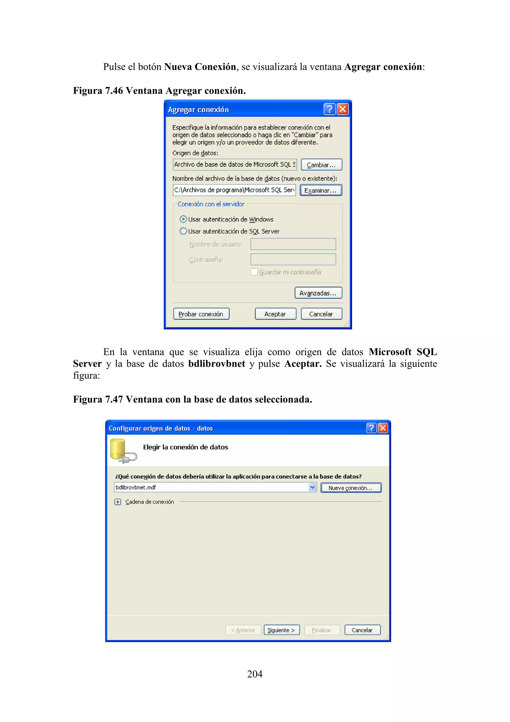 204
Pulse el botón Nueva Conexión, se visualizará la ventana Agregar conexión:
Figura 7.46 Ventana Agregar conexión.
En la ventana que se visualiza elija como origen de datos Microsoft SQL
Server y la base de datos bdlibrovbnet y pulse Aceptar. Se visualizará la siguiente
figura:
Figura 7.47 Ventana con la base de datos seleccionada.
 
