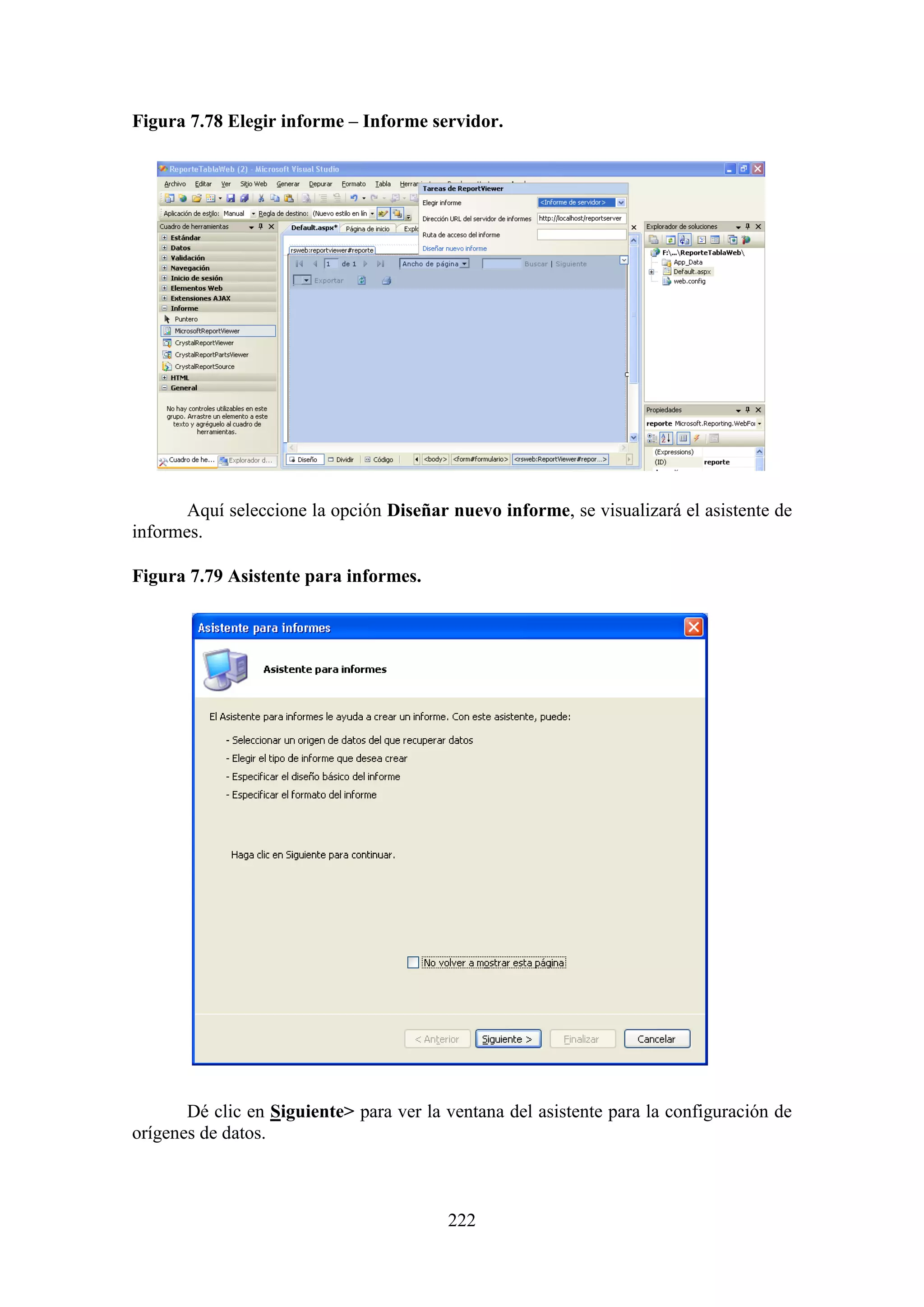222
Figura 7.78 Elegir informe – Informe servidor.
Aquí seleccione la opción Diseñar nuevo informe, se visualizará el asistente de
informes.
Figura 7.79 Asistente para informes.
Dé clic en Siguiente> para ver la ventana del asistente para la configuración de
orígenes de datos.
 