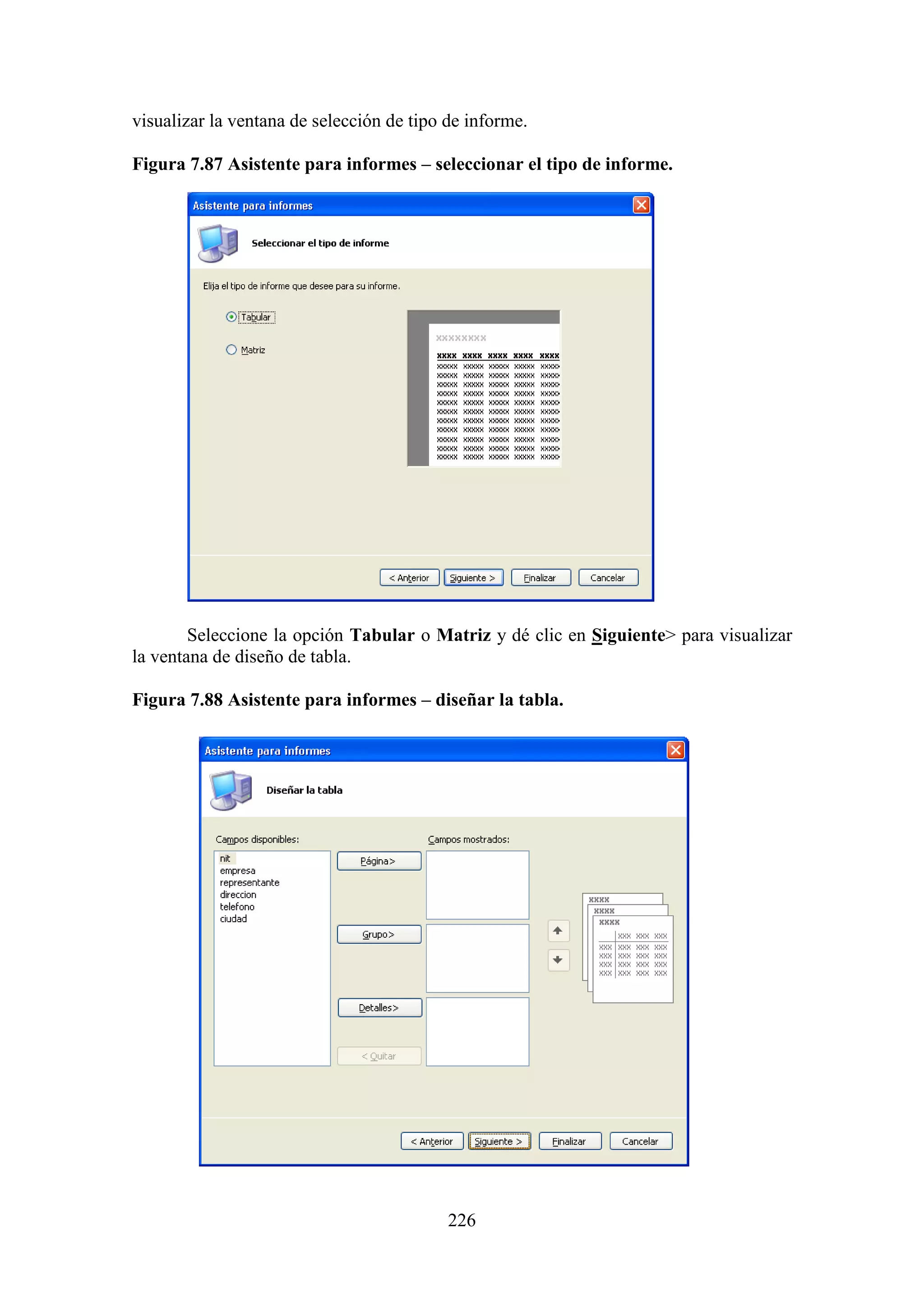226
visualizar la ventana de selección de tipo de informe.
Figura 7.87 Asistente para informes – seleccionar el tipo de informe.
Seleccione la opción Tabular o Matriz y dé clic en Siguiente> para visualizar
la ventana de diseño de tabla.
Figura 7.88 Asistente para informes – diseñar la tabla.
 