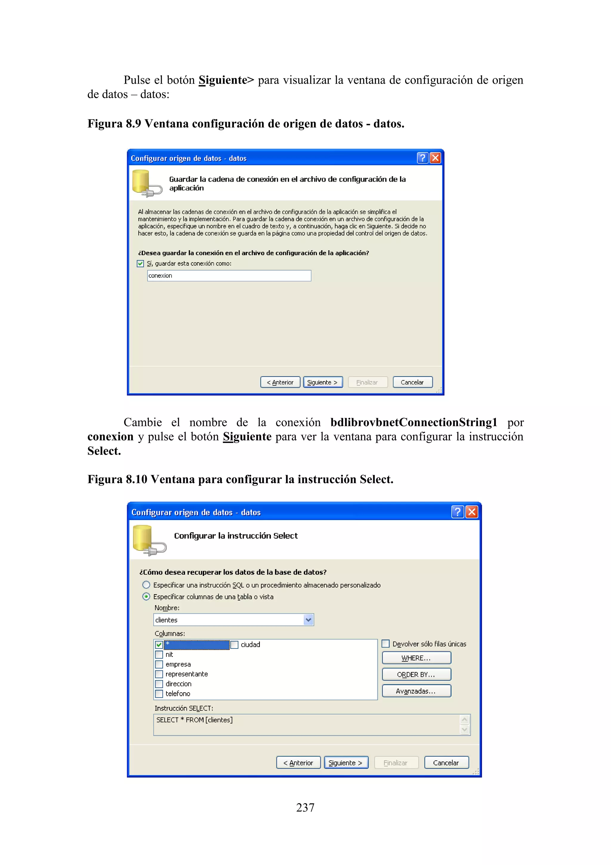 237
Pulse el botón Siguiente> para visualizar la ventana de configuración de origen
de datos – datos:
Figura 8.9 Ventana configuración de origen de datos - datos.
Cambie el nombre de la conexión bdlibrovbnetConnectionString1 por
conexion y pulse el botón Siguiente para ver la ventana para configurar la instrucción
Select.
Figura 8.10 Ventana para configurar la instrucción Select.
 