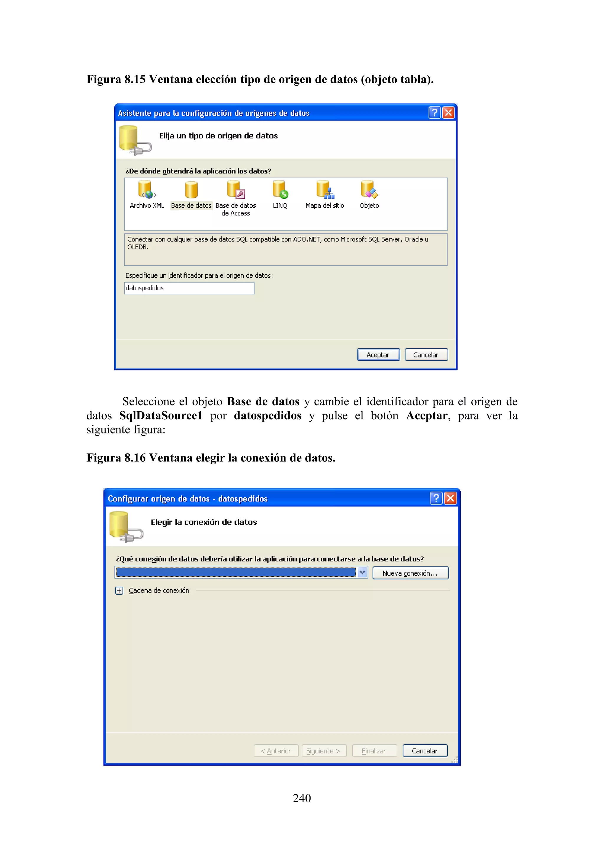 240
Figura 8.15 Ventana elección tipo de origen de datos (objeto tabla).
Seleccione el objeto Base de datos y cambie el identificador para el origen de
datos SqlDataSource1 por datospedidos y pulse el botón Aceptar, para ver la
siguiente figura:
Figura 8.16 Ventana elegir la conexión de datos.
 
