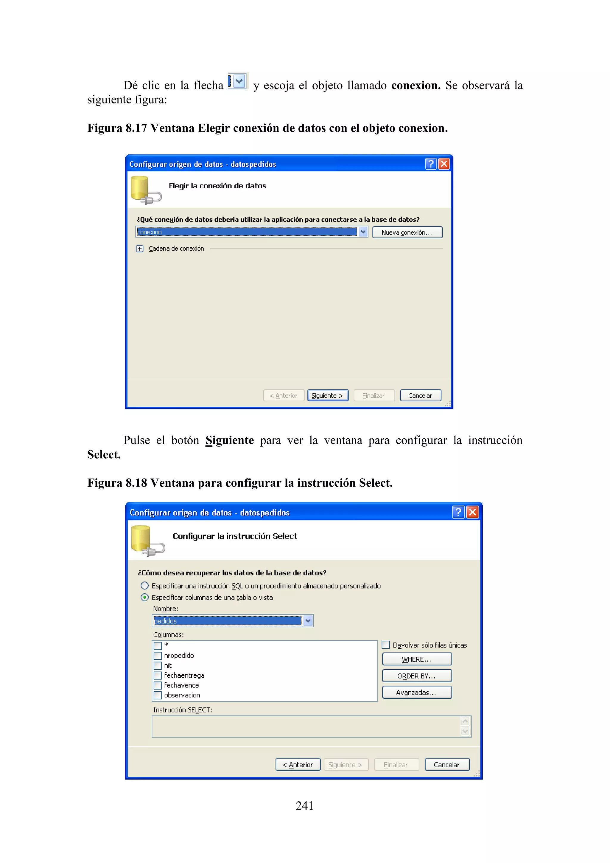 241
Dé clic en la flecha y escoja el objeto llamado conexion. Se observará la
siguiente figura:
Figura 8.17 Ventana Elegir conexión de datos con el objeto conexion.
Pulse el botón Siguiente para ver la ventana para configurar la instrucción
Select.
Figura 8.18 Ventana para configurar la instrucción Select.
 