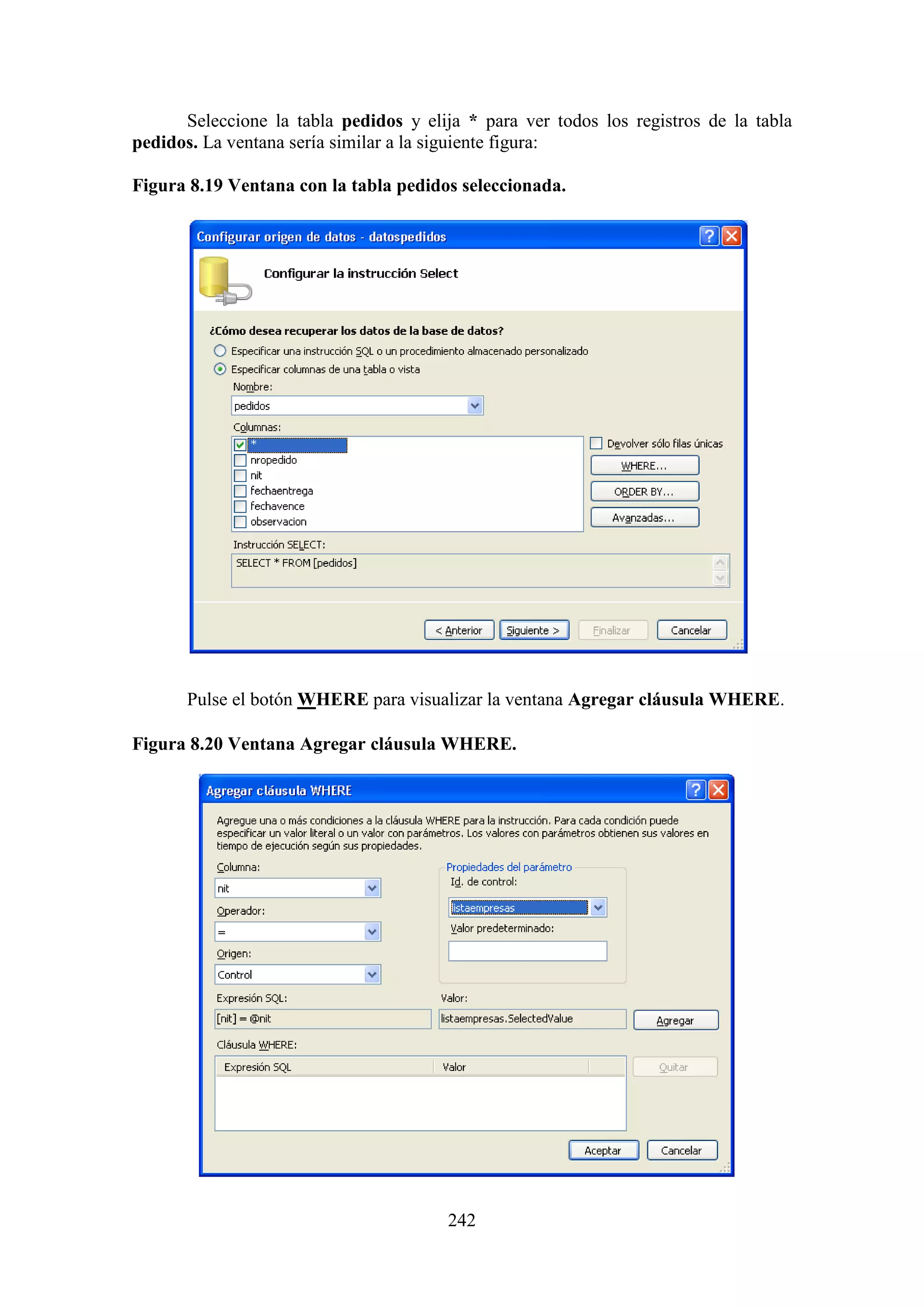242
Seleccione la tabla pedidos y elija * para ver todos los registros de la tabla
pedidos. La ventana sería similar a la siguiente figura:
Figura 8.19 Ventana con la tabla pedidos seleccionada.
Pulse el botón WHERE para visualizar la ventana Agregar cláusula WHERE.
Figura 8.20 Ventana Agregar cláusula WHERE.
 