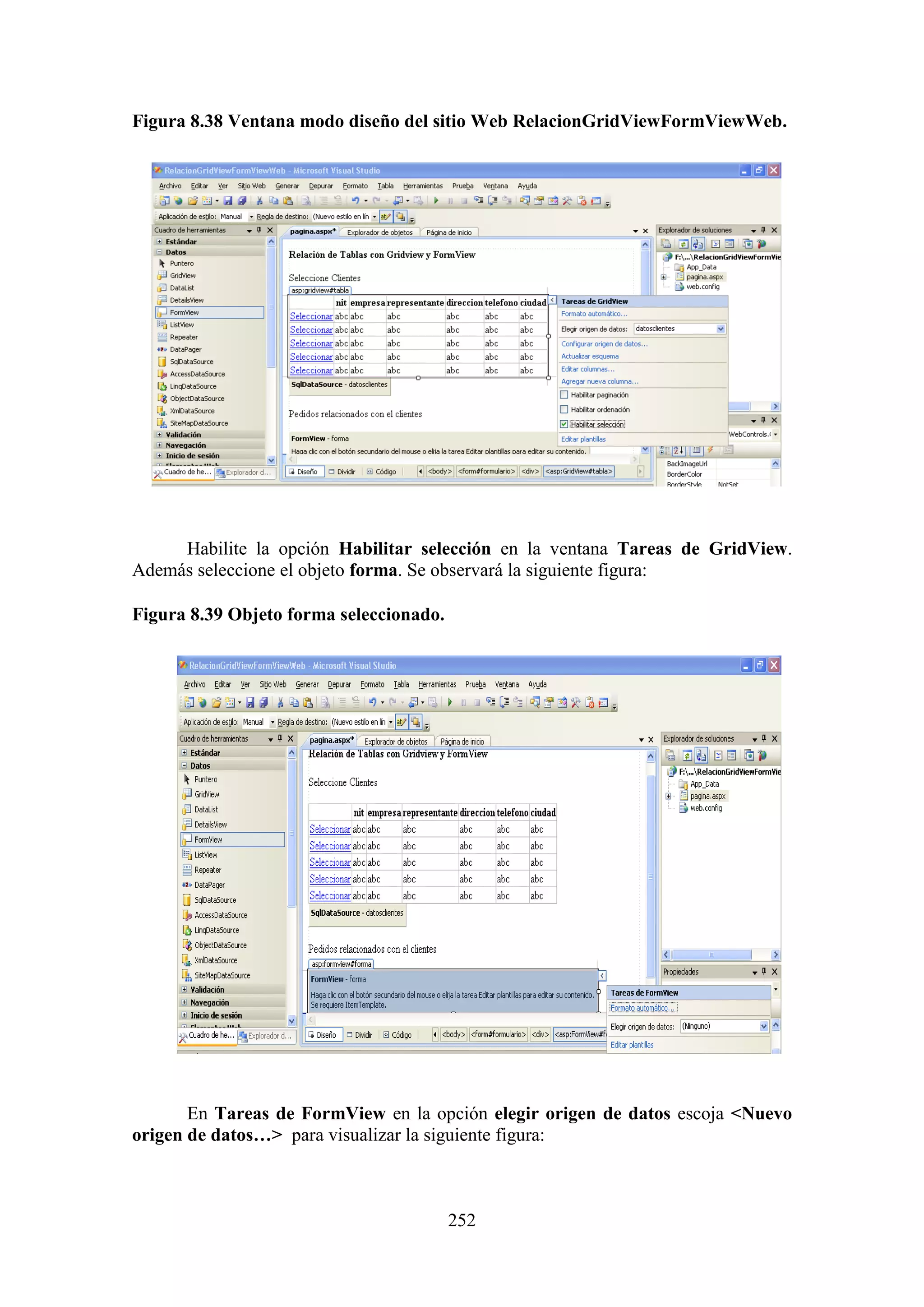 252
Figura 8.38 Ventana modo diseño del sitio Web RelacionGridViewFormViewWeb.
Habilite la opción Habilitar selección en la ventana Tareas de GridView.
Además seleccione el objeto forma. Se observará la siguiente figura:
Figura 8.39 Objeto forma seleccionado.
En Tareas de FormView en la opción elegir origen de datos escoja <Nuevo
origen de datos…> para visualizar la siguiente figura:
 