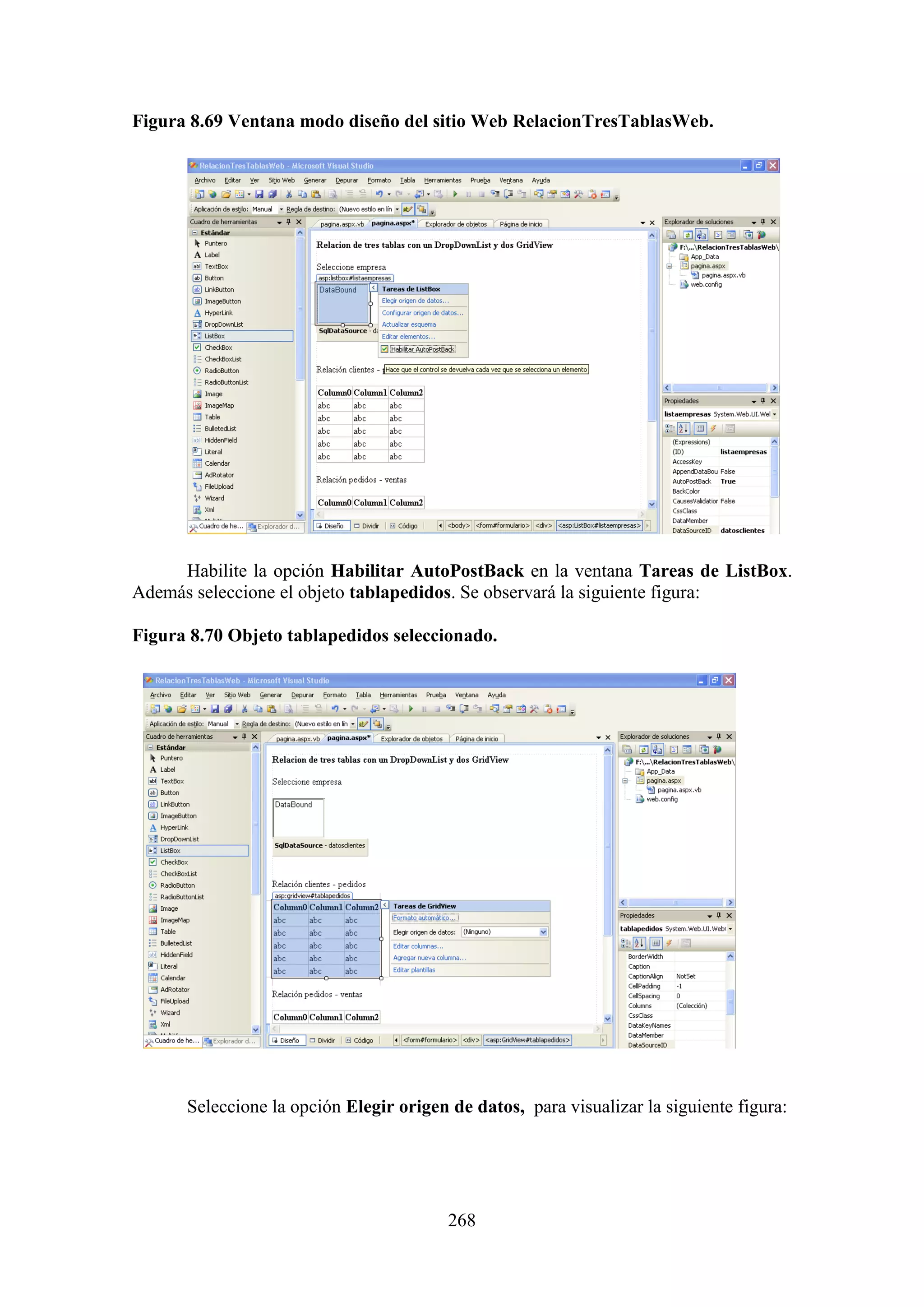 268
Figura 8.69 Ventana modo diseño del sitio Web RelacionTresTablasWeb.
Habilite la opción Habilitar AutoPostBack en la ventana Tareas de ListBox.
Además seleccione el objeto tablapedidos. Se observará la siguiente figura:
Figura 8.70 Objeto tablapedidos seleccionado.
Seleccione la opción Elegir origen de datos, para visualizar la siguiente figura:
 