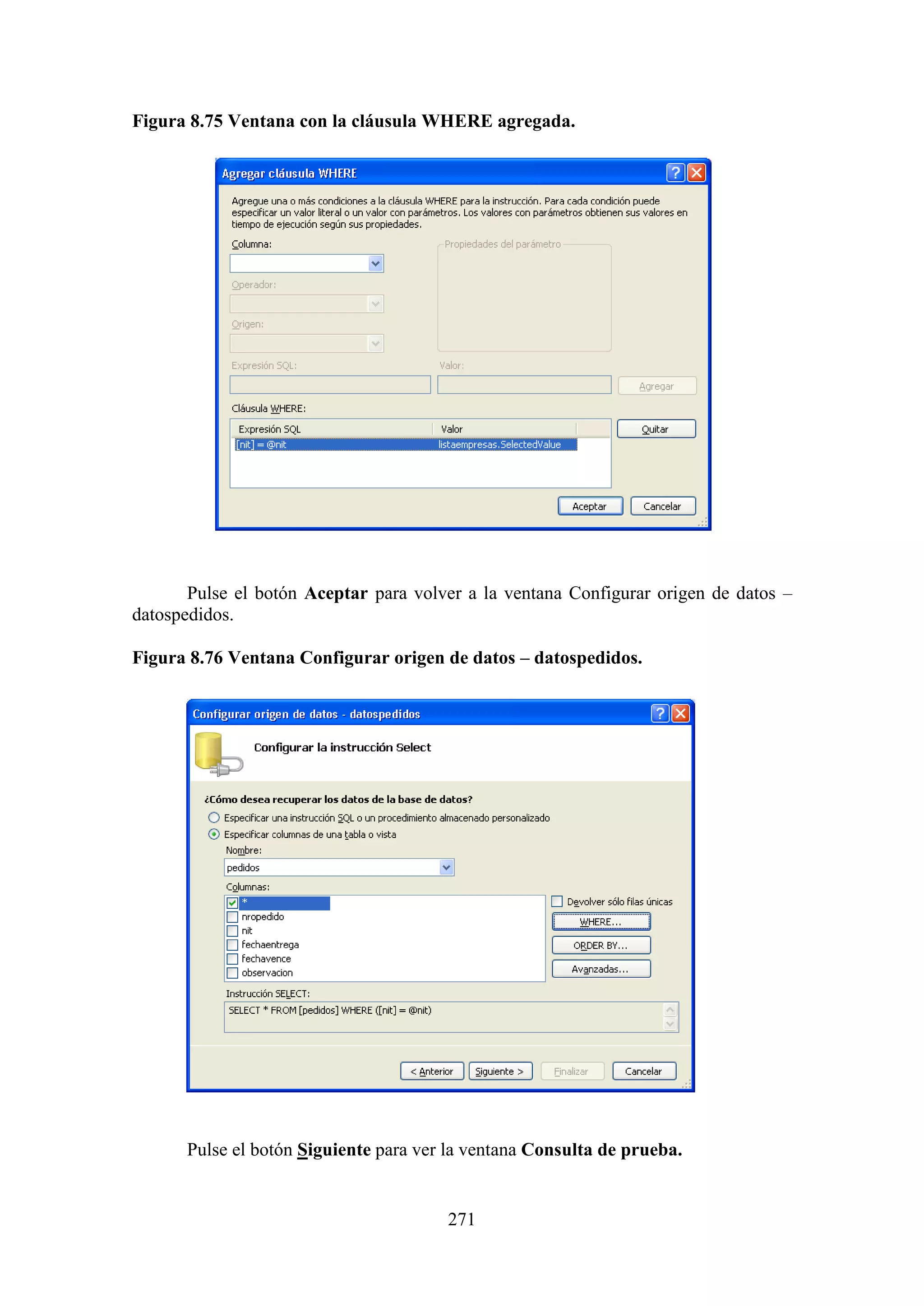 271
Figura 8.75 Ventana con la cláusula WHERE agregada.
Pulse el botón Aceptar para volver a la ventana Configurar origen de datos –
datospedidos.
Figura 8.76 Ventana Configurar origen de datos – datospedidos.
Pulse el botón Siguiente para ver la ventana Consulta de prueba.
 