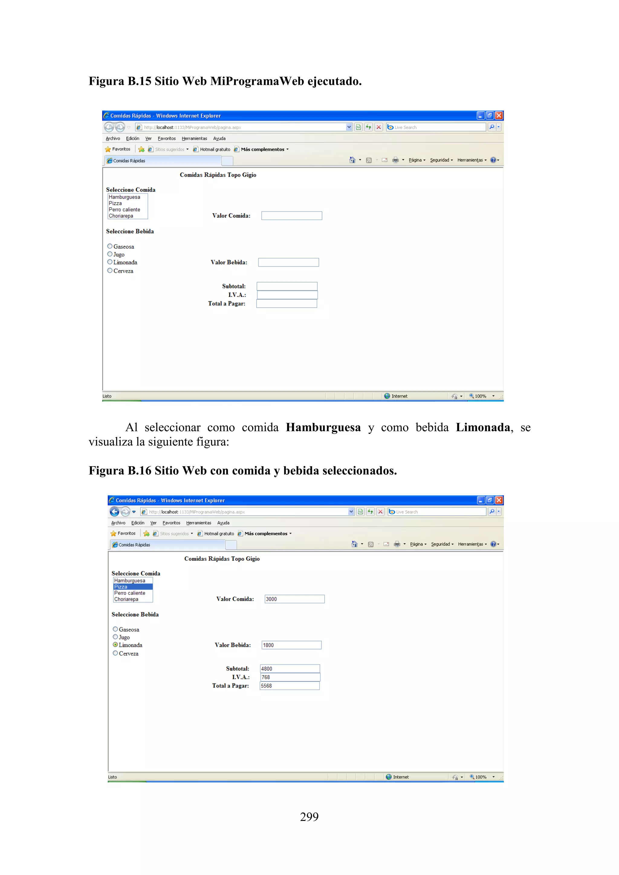 299
Figura B.15 Sitio Web MiProgramaWeb ejecutado.
Al seleccionar como comida Hamburguesa y como bebida Limonada, se
visualiza la siguiente figura:
Figura B.16 Sitio Web con comida y bebida seleccionados.
 