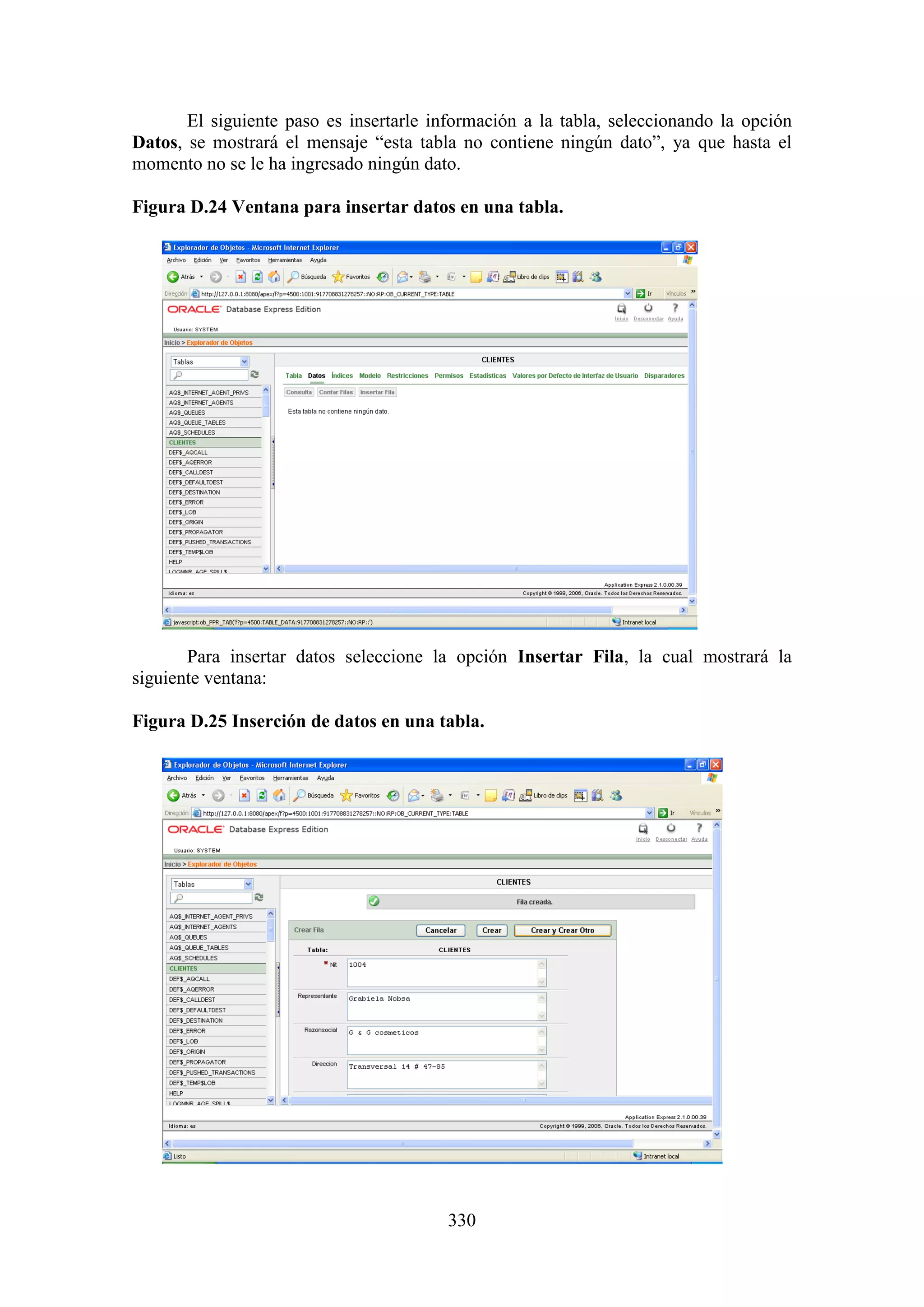 330
El siguiente paso es insertarle información a la tabla, seleccionando la opción
Datos, se mostrará el mensaje “esta tabla no contiene ningún dato”, ya que hasta el
momento no se le ha ingresado ningún dato.
Figura D.24 Ventana para insertar datos en una tabla.
Para insertar datos seleccione la opción Insertar Fila, la cual mostrará la
siguiente ventana:
Figura D.25 Inserción de datos en una tabla.
 