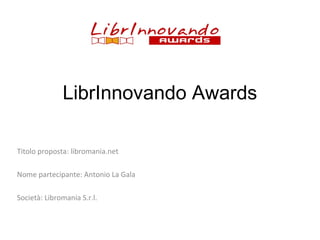 LibrInnovando Awards
Titolo proposta: libromania.net
Nome partecipante: Antonio La Gala
Società: Libromania S.r.l.

 