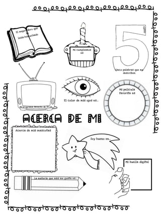 !
ue
ro q
r l ib
he
h ad o
cuc
o/ es

e jo
El m
l e íd

Mi cumpleañ os
es

Ci nco pala bras que me
descr iben

Mi pelícu la
favo rita es
El co lor de mis o jo s es…
Mi program a fa vori to de TV es…

Acerca de mi
Acer ca de m is masco tas
So y bueno en…

Mi huel la digital

La m ater ia que má s m e gusta es…

 