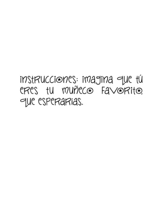 instrucciones: imagina que tú
eres tu muñeco favorito,
que esperarías.

 