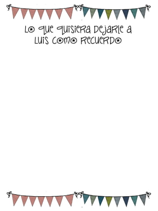 Lo que quisiera de jarle a
Luis como recuerdo

 