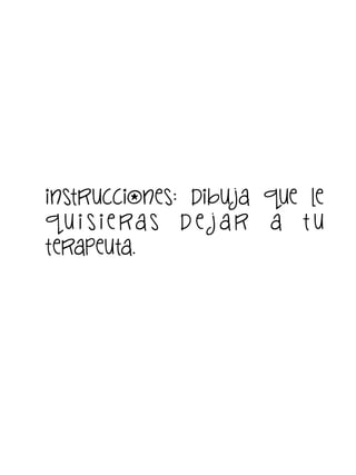 instrucciones: dibu ja que le
q u i s i e ra s d e j a r a t u
terapeuta.

 