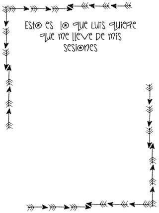 Esto es lo que Luis quiere
que me lleve de mis
sesiones

 