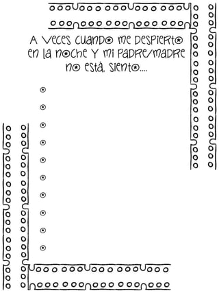 A veces cuando me despierto
en la noche y mi padre/madre
no está, siento….
o
o
o
o
o
o
o
o
o
o

 