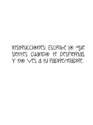 instrucciones: Escribe lo que
sientes cuando te despiertas
y no ves a tu padre/madre.

 