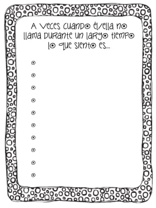 A veces cuando él/ella no
llama durante un largo tiempo
lo que siento es…
o
o
o
o
o
o
o
o
o
o

 