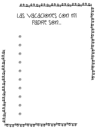 Las vacaciones con mi
padre son…
o
o
o
o
o
o
o
o
o
o

 