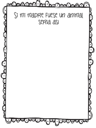 Si mi madre fuese un animal
sería así

 