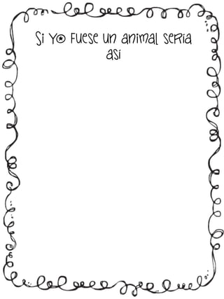 Si yo fuese un animal sería
así

 