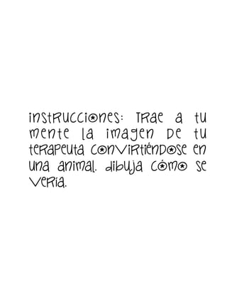 i nst ruccione s: Trae a
m e n t e la i ma g e n d e
terapeuta convirtiéndose
una animal. Dibu ja cómo
vería.

tu
tu
en
se

 