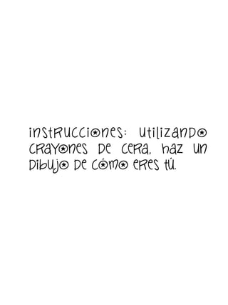 i n st r ucc ion e s: u t i li z an do
crayones de cera, haz un
dibu jo de cómo eres tú.

 