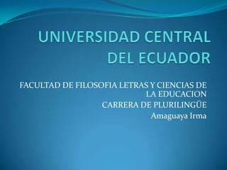 FACULTAD DE FILOSOFIA LETRAS Y CIENCIAS DE
                           LA EDUCACION
                  CARRERA DE PLURILINGÜE
                             Amaguaya Irma
 
