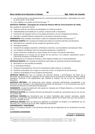 85 
Marco Jurídico de la Educación en Panamá Mgtr. Andrés Sue González 
4. Actuar en nombre y representación del Ministro, por delegación de funciones, en el ámbito de su 
competencia. 
5. Apoyar al Ministro en la elaboración de proyectos de ley en materias relacionadas con su 
competencia. 
6. Suplir las faltas temporales del Ministro, cuando así lo disponga el Presidente de la República. 
7. Firmar con el Ministro las resoluciones que les correspondan de acuerdo con su materia. 
8. Las demás funciones que le señalan la Ley y los reglamentos así como las que imparta el Ministro. 
Artículo 5. Las direcciones regionales de Educación ejercerán sus funciones en coordinación con los 
viceministerios, de acuerdo con la materia de su competencia. 
Artículo 6. El Ministro de Educación podrá delegar el ejercicio de sus funciones en los Viceministros, 
según el ramo. La delegación de funciones podrá ser revocada en cualquier momento. Las funciones 
delegadas no podrán, a su vez, delegarse. El incumplimiento de este requisito conlleva la nulidad de lo 
actuado por el delegado. 
Artículo 7. Los Resueltos Ministeriales llevarán las firmas del Ministro y del Viceministro respectivo. 
Artículo 8. (Transitorio) El Órgano Ejecutivo dotará de los recursos necesarios para el cumplimiento de 
la presente Ley. 
Artículo 9. Esta Ley comenzará a regir desde su promulgación. 
COMUNÍQUESE Y CÚMPLASE, 
Proyecto 423 de 2008 aprobado en tercer debate en el Palacio Justo Arosemena, ciudad de Panamá, a los 
25 días del mes de junio del año dos mil ocho. 
El Presidente, 
Pedro Miguel Gonzalez P. 
El Secretario General, 
Carlos José Smith S. 
ÓRGANO EJECUTIVO NACIONAL. PRESIDENCIA DE LA REPUBLICA. PANAMÁ, REPUBLICA DE PANAMÁ, 14 
DE JULIO DE 2008. 
MARTÍN TORRIJOS ESPINO 
Presidente de la República. 
SALVADOR A. RODRÍGUEZ G. 
Ministro de Educación 
 