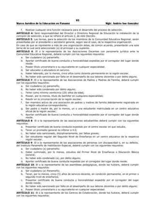 89 
Marco Jurídico de la Educación en Panamá Mgtr. Andrés Sue González 
n) Las contravenciones a las disposiciones de la Junta Municipal de Educación, relacionadas con el Art. 
21 de la Ley No. 47 de 1946; 
ñ) Trato indebido a los padres de familia del lugar. 266 
ARTÍCULO TERCERO.- (Derogado por el Decreto Número 685 de 18 de diciembre de 1956) 
Son causales de reprensión escrita: 
a) Todos los casos de reincidencia contemplados en el Artículo anterior; 
b) Inadaptabilidad comprobada por su actitud, conducta hostil o disociadora; 
c) Provocación de disgustos serios con los padres de familia o con los compañeros de labores; 
d) Marcada o insistente falta de cooperación en las labores inherente al cargo. 
PARÁGRAFO: Estas medidas comprenden a todos los empleados del Ramo de Educación.267 
ARTÍCULO CUARTO.-Son causales de traslado para todos los miembros del Ramo de Educación: 
a) Reincidencia en cualquiera de las causales de reprensión escrita; 
b) Embriaguez pública; 
c) Imposición de castigos corporales o afrentosos a alumnos y uso de palabras injuriosas para ellos; 
d) Los irrespetos manifiestos contra los superiores jerárquicos o subalternos; 
e) Incitar a alumnos y subalternos a actos reñidos con la moral y las buenas costumbres; 
f) Deshonestidad en el manejo de los fondos de sus alumnos o de cualquier organización social o 
cultural de la escuela o vinculada con ella; 
g) Participación en el manejo de cantinas y otros negocios reñidos con la moral profesional. 
ARTÍCULO QUINTO.-Son causales de destitución para todos los miembros del Ramo de Educación: 
a) Reincidencia en las causales de traslado; 
b) La embriaguez habitual; 
c) Conducta comprobada que riña con la moralidad que debe observar un educador; 
d) Ineptitud comprobada con un lapso no menor de un año, en el ejercicio de sus funciones; 
e) Violación comprobada de la Ley Orgánica de Educación. 
ARTÍCULO SEXTO.-Para que un miembro del personal docente o administrativo del Ramo de la 
Educación sea sancionado por cualquiera de las causas que se enumeran en el Artículo anterior, deberá 
procederse conforme a las disposiciones que contiene el Artículo 133 de la Ley 47, Orgánica de 
Educación. 
ARTÍCULO SÉPTIMO.- Las atribuciones para imponer sanciones disciplinarias corresponden a los 
Directores de las Escuelas, a los Inspectores Provinciales de Educación y a los funcionarios que tienen 
funciones de Dirección en el Ministerio de Educación. 
PARÁGRAFO: La pena de destitución sólo puede ser impuesta por el Órgano Ejecutivo, y la de traslado 
por el Ministerio de Educación. 
ARTÍCULO OCTAVO.-Un miembro del Ramo de Educación no podrá ser sancionado más de una vez por 
una misma falta. 
ARTÍCULO NOVENO.-Los funcionarios que no tienen facultades para imponer sanciones, podrán 
presentar su queja bien documentada ante el inmediato superior del infractor para que éste proceda a 
tomar las medidas de rigor. 
ARTÍCULO DÉCIMO.-Para los efectos de apelación el interesado se acogerá a lo establecido por los 
Artículos 133 y 139 de la Ley 47 de 1946, Orgánica de Educación. 
COMUNÍQUESE Y PUBLÍQUESE 
Dado en la ciudad de Panamá, a los veintinueve días del mes de septiembre de mil novecientos cincuenta 
y uno. 
ALCIBÍADES AROSEMENA 
El Ministro de Educación. 
RICARDO J. BERMÚDEZ. 
266 Derogado por el artículo único del Decreto Numero 685 de 18 de diciembre de 1956; Gaceta Oficial N° 13,957 / octubre / 1959. 
267 Derogado por el artículo único del Decreto Numero 685 de 18 de diciembre de 1956; Gaceta Oficial N° 13,957 / octubre / 1959. 
 