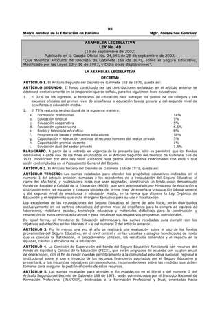 91 
Marco Jurídico de la Educación en Panamá Mgtr. Andrés Sue González 
ARTÍCULO 9: El representante de los educadores y las educadoras ante la Comunidad Educativa Escolar 
debe cumplir con los siguientes requisitos: 
a. Ser educador o educadora en servicio, en el centro escolar, en condición de permanente. 
b. Poseer titulo universitario o su equivalente en cualquier especialidad. 
c. No haber sido sancionado por faltas disciplinarias en el desempeño de sus labores docentes, ni estar 
bajo investigación disciplinaria por falta alguna. 
ARTÍCULO 10: El representante de los estudiantes de los dos últimos años ante la comunidad educativa 
escolar, deberá cumplir con los siguientes requisitos: 
a. Ser estudiantes regular en el Centro Escolar. 
b. Poseer un promedio general no inferior a 3.8 durante su escolaridad. 
c. No haber sido sancionado por faltas disciplinarias. 
ARTÍCULO 11: El o la representante de las organizaciones cívicas del área donde está ubicado el centro 
escolar, deberá cumplir con los siguientes requisitos: 
a. Ser ciudadano panameño. 
b. Observar buena conducta y honorabilidad. 
c. No haber sido condenado por delito alguno. 
d. Ser miembro activo de una organización cívica con personería jurídica. 
e. Gozar de buena salud física y mental, debidamente comprobada mediante certificado médico. 
Las Organizaciones Cívicas de la comunidad designarán a su representante ante la Comunidad Educativa 
Escolar, previa convocatoria del director o directora del centro escolar respectivo. 
ARTÍCULO 12: Cada representante de la comunidad educativa tendrá un (a) suplente, elegido (a) de la 
misma forma que su principal, que deberá cumplir con los mismos requisitos que se le exigen al principal 
a quien reemplazará en sus ausencias temporales y permanentes. El o la suplente del director (a) lo será 
el subdirector (a). 
ARTÍCULO 13: Al finalizar el período para el cual fueron seleccionados, el Ministerio de Educación, a 
través de la Dirección Regional de Educación respectiva, otorgará un certificado por servicios valiosos a la 
educación, a cada uno de los integrantes de la Comunidad Educativa Escolar. A los representantes de los 
educadores y educadoras, principal y suplente, se les reconocerá un (1) punto por servicios valiosos a la 
educación. 
A los estudiantes de los dos últimos años de la Educación Media se les expedirá una certificación de 
cumplimiento del Servicio Social Estudiantil, que será otorgada por el centro escolar. 
ARTÍCULO 14: El periodo de vigencia de los representantes ante la Comunidad Educativa Escolar será 
hasta de dos (2) años y no podrán ser reelectos para el período siguiente. Se exceptúa de esta 
disposición al director (a) del centro escolar. 
FUNDAMENTO DE DERECHO: Artículo 179, ordinal 14 de la Constitución Política de la República de 
Panamá, y artículo 11 de la Ley 50 de 1 de noviembre de 2002. 
Dado en la Ciudad de Panamá, a los tres días del mes de julio de dos mil tres (2003). 
COMUNÍQUESE Y CÚMPLASE 
MIREYA MOSCOSO 
Presidenta de la República 
DORIS ROSAS DE MATA 
Ministra de Educación 
 