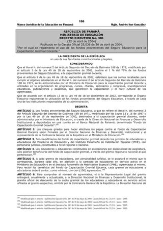 102 
Marco Jurídico de la Educación en Panamá Mgtr. Andrés Sue González 
ARTÍCULO 34: Al finalizar cada mes, los Directores o Directoras de las escuelas y colegios oficiales del 
primer nivel de enseñanza o educación básica general y del segundo nivel de enseñanza o educación 
media, presentarán a la Dirección Regional respectiva, un informe detallado sobre el uso de los fondos 
puestos a su disposición. 
La disponibilidad de nuevos fondos estará sujeta a la presentación y aprobación del referido informe. 
ARTÍCULO 35: El Director o Directora del centro escolar fijará copia del informe al que se refiere el 
artículo anterior, en un lugar público, accesible a los educadores, estudiantes y padres de familia de dicho 
centro escolar. 
ARTÍCULO 36: Los directores o directoras de los centros escolares no podrán comprometer los fondos 
de dichos centros, sin cumplir con el procedimiento que para tal efecto establece el presente Decreto, y 
conforme a lo dispuesto en la Ley y reglamentos de Contratación Pública. 
ARTÍCULO 37: Es prohibido a los directores y directoras de los centros educativos, adquirir o contratar 
bienes y servicios, sin contar con la disponibilidad de los fondos necesarios para hacer frente a la 
obligación. 
ARTÍCULO 38: Es responsabilidad del Ministerio de Educación, gestionar por escrito, ante el Ministerio 
de Economía y Finanzas, los desembolsos de las partidas provenientes del seguro educativo, para la 
oportuna ejecución del Proyecto Educativo de Centro (PEC). 
CAPÍTULO TERCERO 
SUPERVISIÓN DEL FONDO 
ARTÍCULO 39: La Comisión de Supervisión del Fondo de Equidad y Calidad de la Educación FECE estará 
constituida, de conformidad con el Artículo 6 de la Ley 13 de 28 de julio de 1987, así: 
a) Un representante del Ministro o Ministra de Educación, quien la presidirá. 
b) Un representante del Ministro o Ministra de Economía y Finanzas. 
c) Un representante del Contralor General de la República. 
d) Un representante de los padres de familia escogido por el Ministerio de Educación de terna 
presentada por la Federación Nacional de Clubes de Padres de Familia de Educación Secundaria. 
e) Un representante de los directores del Primer y Segundo Nivel de enseñanza, escogidos por la 
Ministra o Ministro de Educación de terna presentada por los directores de primer nivel de enseñanza 
o básica general y segundo nivel de enseñanza. 
ARTÍCULO 40: La Federación Nacional de Clubes de Padres de Familia de Educación Secundaria, 
presentará al Ministro o Ministra de Educación, una terna de candidatos principales y suplentes, dentro de 
los primeros quince (15) días del mes de diciembre anterior al año en que comience el periodo 
correspondiente para la selección del miembro de la comisión de supervisión que representará en ésta a 
los padres de familia. 
PARÁGRAFO: De no existir la Federación Nacional de Clubes de Padres de Familia de Educación 
Secundaria, el Ministerio de Educación, reglamentará la forma de selección del representante de los 
padres y madres de familia ante esta Comisión, de entre las Asociaciones de Padres y Madres de Familia 
existentes. 
ARTÍCULO 41: Los Directores del primer y segundo nivel de enseñanza de las Escuelas Oficiales de la 
República, presentarán al Ministro o Ministra de Educación una terna de candidatos principales y 
suplentes, dentro de los primeros quince (15) días del mes de diciembre anterior al año en que comience 
el período correspondiente, para la selección del miembro de la Comisión de Supervisión que 
representará en ésta a los Directores del primer y segundo nivel de enseñanza. 
ARTÍCULO 42: Los miembros de la Comisión de Supervisión del Fondo de Equidad y Calidad de la 
Educación (FECE), prestarán sus servicios en forma gratuita, pero cuando en el cumplimiento de sus 
funciones lo requiera, se le asignarán viáticos o gastos de movilización según sea, el caso, con cargo a los 
gastos de administración del Fondo de Equidad y Calidad de la Educación (FECE). 
ARTÍCULO 43: Los integrantes de la Comisión de Supervisión del Fondo de Equidad y Calidad de la 
Educación (FECE), permanecerán en sus funciones por un período de dos (2) años, contados a partir de la 
fecha de nombramiento o designación. 
ARTÍCULO 44: La Comisión de Supervisión del Fondo de Equidad y Calidad de la Educación (FECE), 
tendrá las siguientes funciones: 
a) Fiscalizar de manera continua y permanente la distribución y uso del fondo de Equidad y Calidad de la 
Educación (FECE). 
 