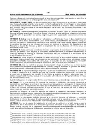 103 
Marco Jurídico de la Educación en Panamá Mgtr. Andrés Sue González 
b) Conocer de los informes que presente al Ministro o Ministra de Educación el Jefe de la Oficina de 
Administración del Fondo de Equidad y Calidad de la Educación (OAFECE), relativo al Fondo de 
Equidad y Calidad de la Educación (FECE). 
c) Verificar la conformidad y legitimidad de los gastos realizados durante el periodo y comunicar por 
escrito al Ministro o Ministra de Educación los resultados obtenidos de esa revisión, a más tardar, el 
treinta y uno (31) de marzo de cada año. 
d) Solicitar informes específicos a la Oficina de Administración del Fondo de Equidad y Calidad de la 
Educación (OAFECE), cuando lo considere pertinente. 
e) Formular a la Ministra o Ministro de Educación las observaciones que estime pertinentes en cuanto al 
funcionamiento del Fondo de Equidad y Calidad de la Educación (FECE). 
f) Realizar, por lo menos, una vez al año una evaluación sobre el uso de los fondos del Fondo de 
Equidad, y 
g) Calidad de la Educación (FECE), en el nivel central, en el primer y segundo nivel de enseñanza y en 
los centros escolares del Instituto Panameño de Habilitación Especial (IPHE), de modo que se conozca 
la distribución, el procedimiento utilizado, los resultados obtenidos y el impacto en la equidad, calidad 
y eficiencia de la educación. 
h) Rendir cuentas periódicamente a la comunidad educativa nacional, regional e institucional sobre el 
uso e impacto de los recursos financieros aportados por el Seguro Educativo y presentara, a las 
instancias educativas correspondientes, recomendaciones sobre las medidas que deben tomarse para 
asegurar la gestión eficiente de estos recursos. 
ARTÍCULO 45: La Comisión de Supervisión del Fondo del Seguro Educativo presentará cada año en el 
mes de octubre, su plan anual de operaciones a fin de que se le asignen los recursos necesarios para su 
funcionamiento, los cuales se tomarán del 2% del (FECE), exceptuando los excedentes recaudados del 
seguro educativo. 
CAPITULO CUARTO 
EVALUACIÓN 
ARTÍCULO 46: El Ministerio de Educación, a través de la Dirección Nacional de Evaluación Educativa, en 
coordinación con las Direcciones Regionales de Educación, realizará, anualmente, una evaluación de 
impacto del Fondo de Equidad y Calidad de la Educación en el proceso educativo, así como en sus 
resultados.284 
ARTÍCULO 47: La evaluación a que se refiere el artículo anterior tendrá como objeto conocer los 
resultados obtenidos y el impacto en la equidad calidad y eficiencia de la educación. 
ARTÍCULO 48: La Dirección Nacional de Evaluación Educativa presentará al Ministro(a) de Educación, el 
informe correspondiente con las recomendaciones que surjan de la evaluación mencionada en el artículo 
anterior.285 
DISPOSICIONES TRANSITORIAS Y FINALES 
ARTÍCULO TRANSITORIO 1. La suma correspondiente a cada centro educativo del primer nivel de 
enseñanza, será depositada en una cuenta especial en el Banco Nacional de Panamá, a nombre de la 
Dirección Regional de Educación respectiva, hasta tanto disponga de la cuenta en el Banco Nacional de 
Panamá a que se refiere el Artículo 16 del presente Decreto.286 
ARTÍCULO TRANSITORIO 2. El Director Regional de Educación autorizará, de la suma asignada al 
centro escolar, las erogaciones para la adquisición de bienes y servicios que solicite el director, previa 
presentación de los documentos que sustentan el gasto. Los cheques llevarán la firma conjunta del 
Director Regional de Educación y el Subdirector Regional Técnico Administrativo. 
ARTÍCULO TRANSITORIO 3. La administración de los fondos destinados a cada centro escolar se hará, 
en la forma que prescriben los artículos 4 y siguientes de este Decreto, a partir del momento en que se 
hayan constituido las Comunidades Educativas Escolares y se hayan autorizado oficialmente las cuentas a 
los centros educativos del primer y segundo nivel de enseñanza y del Instituto Panameño de Habilitación 
Especial. 
ARTÍCULO 49: Este Decreto deroga en todas sus partes el Decreto No. 96 de 15 de junio de 1988, y 
comenzará a regir a partir de su promulgación. 
284 Modificado por Artículo 16 del Decreto Ejecutivo Nº 9 de 7 de febrero de 2006, Gaceta Oficial No. 25,482/ febrero/ 2006. 
285 Modificado por Artículo 17 del Decreto Ejecutivo Nº 9 de 7 de febrero de 2006, Gaceta Oficial No. 25,482/ febrero/ 2006. 
286 Modificado por Artículo 18 del Decreto Ejecutivo Nº 9 de 7 de febrero de 2006, Gaceta Oficial No. 25,482/ febrero/ 2006. 
 